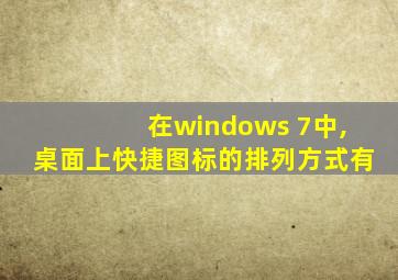 在windows 7中,桌面上快捷图标的排列方式有